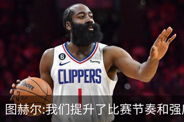 图赫尔:我们提升了比赛节奏和强度 两将伤情待查